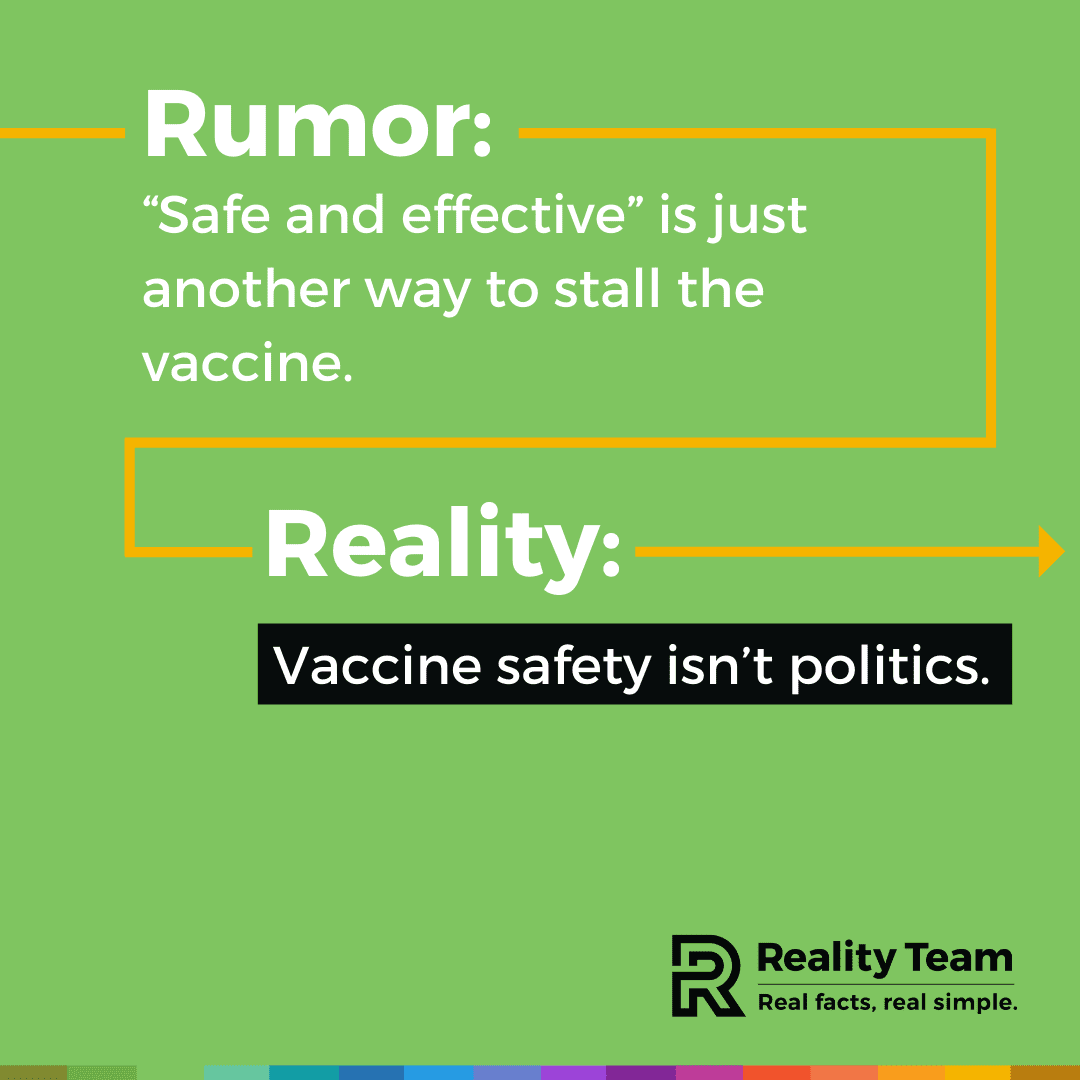 Rumor: Safe and effective is just another way to stall the vaccine. Reality: Vaccine safety isn't politics.