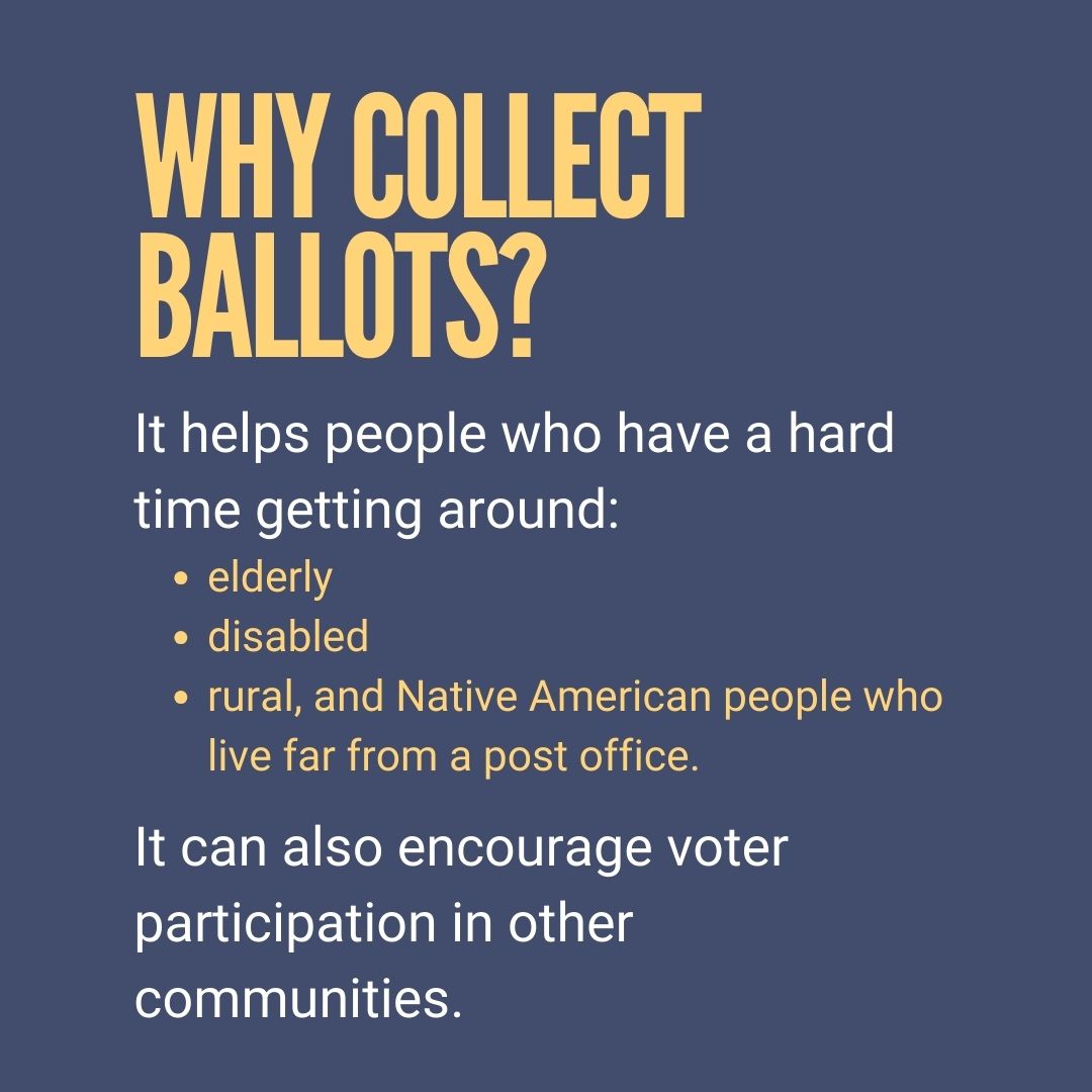 Why collect ballots? It helps people who have a hard time getting around. It can also encourage voter participation in other communities.