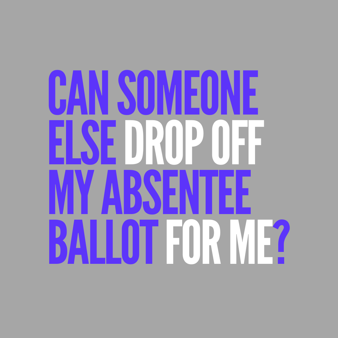 Can someone else drop off my absentee ballot for me?
