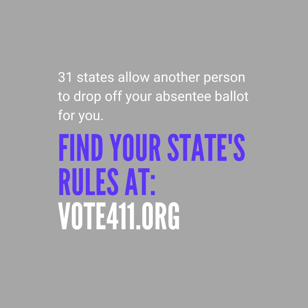 31 states allow another person to drop off your absentee ballot for your. Find your state's rules at vote411.org.