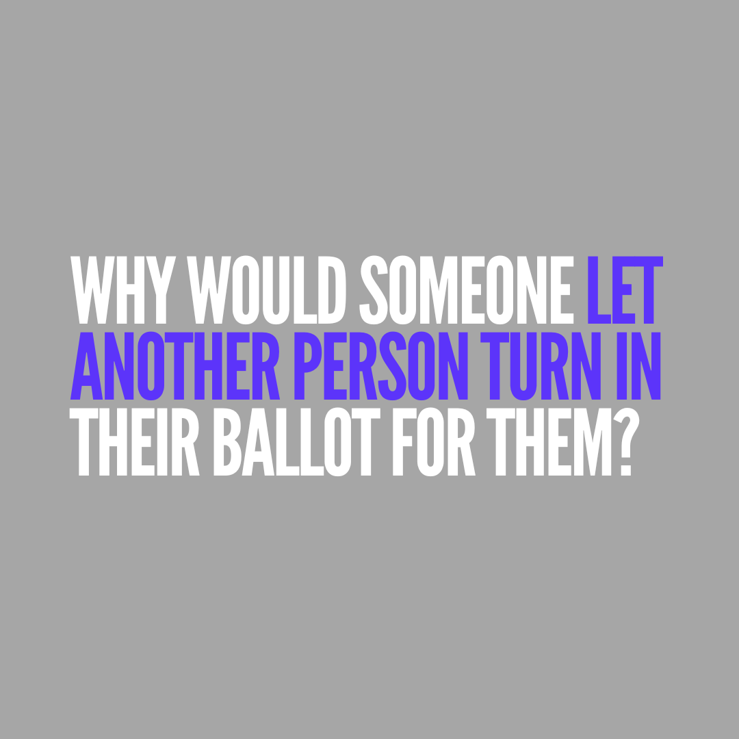 Why would someone let another person turn in their ballot for them?