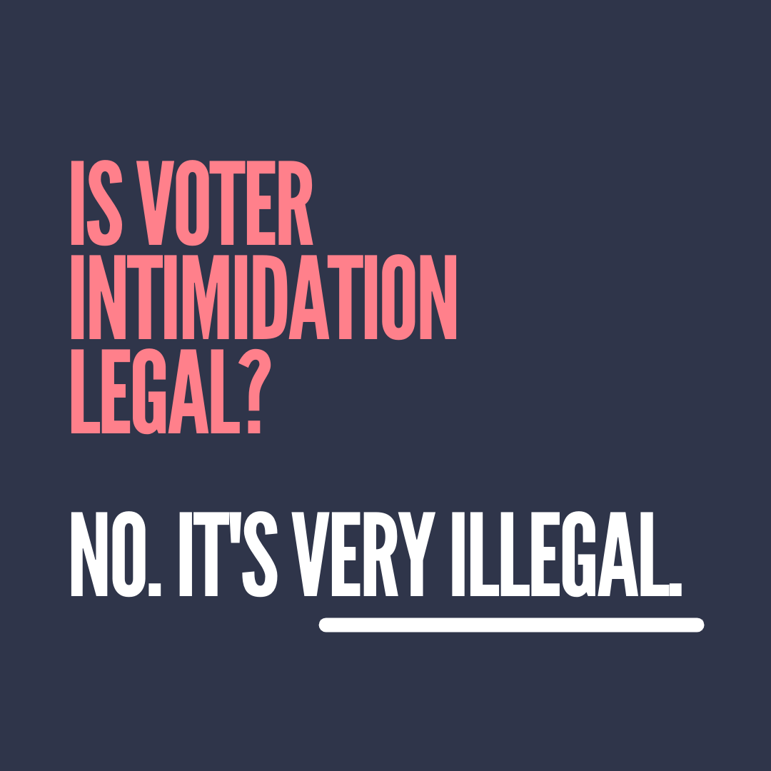 Is voter intimidation legal? No. It is very illegal.