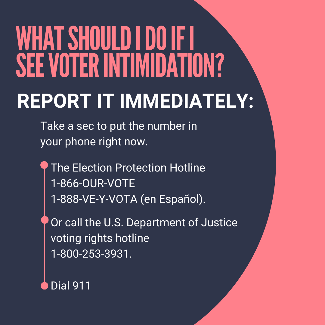 What should I do if I see voter intimidation? Report it immediately.