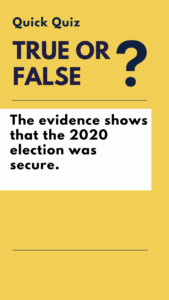 True or false: the evidence shows that the 2020 election was secure.