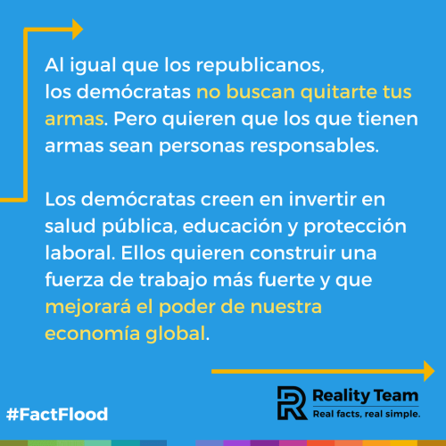 Al igual que los republicanos, los demócratas no buscan quitarte tus armas. Pero quieren que los que tienen armas sean personas responsables. Los demócratas creen en invertir en salud pública, educación y protección laboral. Ellos quieren construir una fuerza de trabajo más fuerte y que mejorará el poder de nuestra economía global.