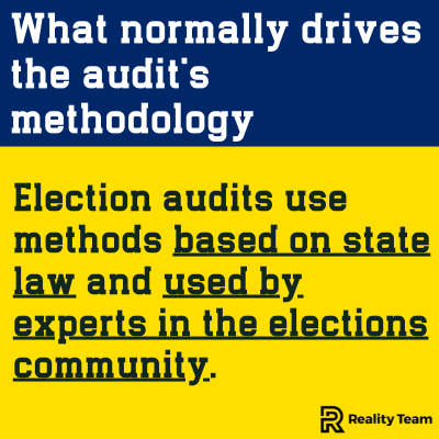 What normally drives the audit's methodology: election audits use methods based on state law and used by experts in the elections community.
