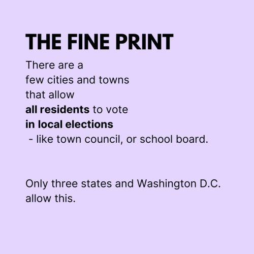 There are a few citizens and towns that allow all residents to vote in local elections, like town council or school board.