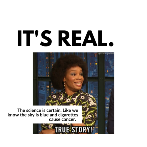 It's real. The science is certain. Like we know the sky is blue and cigarettes cause cancer.