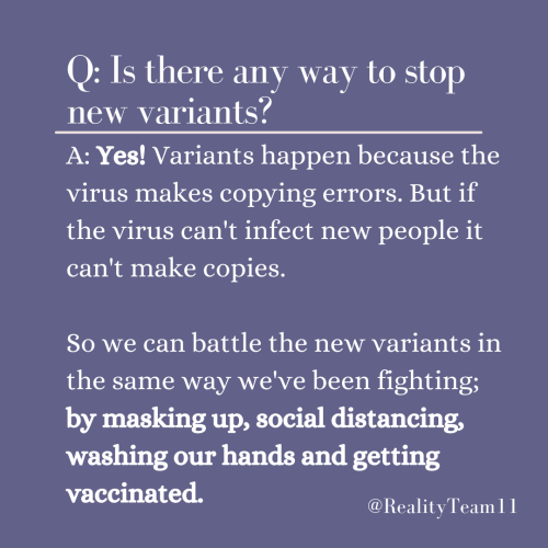 Is there any way to stop new variants? Yes. Variants happen because the virus makes copying errors. But if the virus can't infect new people, it can't make copies. So we can battle the new variants in the same way we've been fighting: by masking up, social distancing, washing our hands, and getting vaccinated.