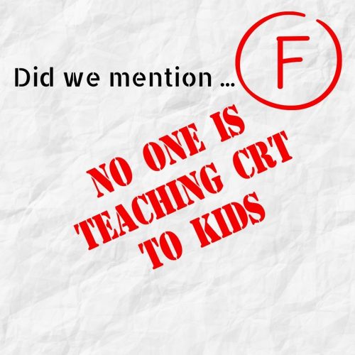 Did we mention no one is teaching CRT to kids?