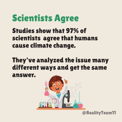 Scientists agree: studies show that 97% of scientists agree that humans cause climate change. They've analyzed the issue many different ways and get the same answer.