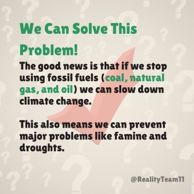 We can solve this problem. The good news is that if we stop using fossil fuels (coal, natural gas, and oil), we can slow down climate change. This also means we can prevent major problems like famine and droughts.