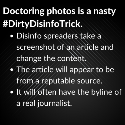 Doctoring photos is a nasty trick. Disinformation spreaders take a screenshot of an article and change the content. The article will appear to be from a reputable source. It will often have the byline of a real journalist.