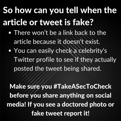 So how can you tell when the article or tweet is fake? There won't be a link back to the article because it doesn't exist. You can easily check a celebrity's Twitter profile to see if they actually posted the tweet being shared. Make sure you take a second to check before you share anything on social media. If you see a doctored photo or fake tweet, report it.