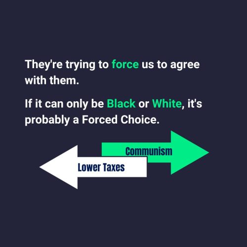 They're trying to force us to agree with them. If it can only be black or white, its probably a forced choice.
