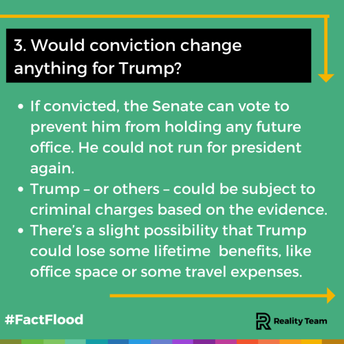 Would conviction change anything for Trump? If convicted, the Senate can vote to prevent him from holding any future office. He could not run for president again. Trump - or others - could be subject to criminal charges based on the evidence. There's a slight possibility that Trump could lose some lifetime benefits, like office space or some travel expenses.