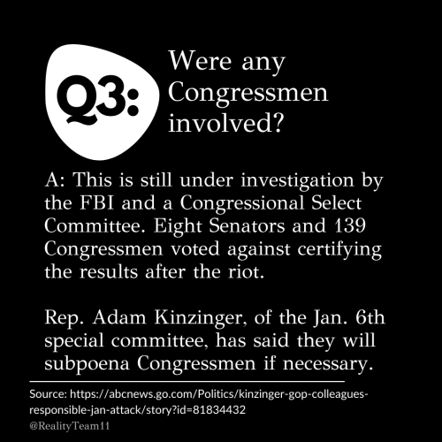 Were any Congressmen involved? This is still under investigation by the FBI and a Congressional Select Committee. Eight Senators and 139 Congressmen voted against certifying the results after the riot. Rep. Adam Kinzinger, of the Jan. 6th special committee, has said they will subpoena Congressmen if necessary.