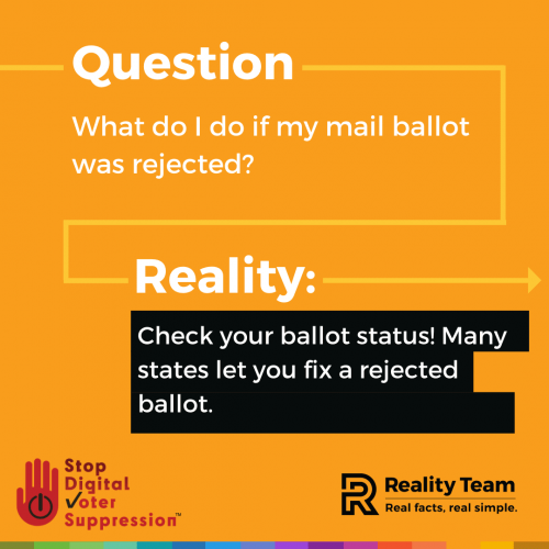 Question: What do I do if my mail ballot was rejected? Reality: Check your ballot status! Many states let you fix a rejected ballot.