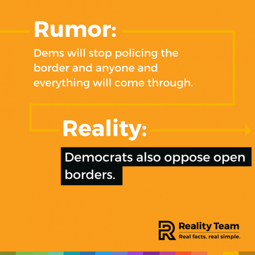 Rumor: Democrats will stop policing the border and anyone and everything will come through. Reality: Democrats also oppose open borders.