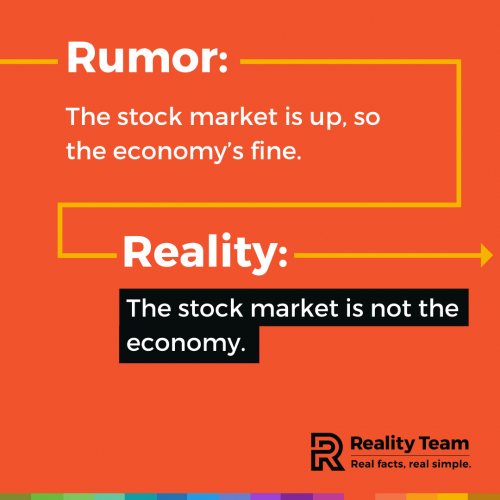Rumor: The stock market is up, so the economy's fine. Reality: The stock market is not the economy.