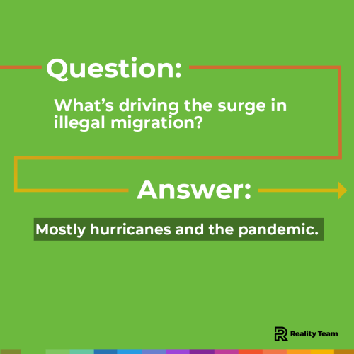Question: What is driving the surge in illegal migration? Answer: Mostly hurricanes and the pandemic.