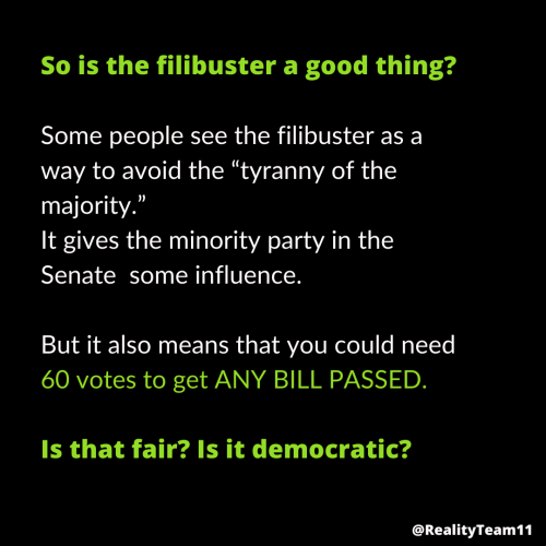 Is the filibuster a good thing? Some people see the filibuster as a way to avoid the tyranny of the majority. It gives the minority party in the Senate some influence. But it also means that for any bill to be voted for, it requires 60 votes.